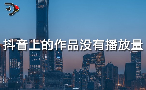 抖音運(yùn)營：抖音上的作品沒有播放量?