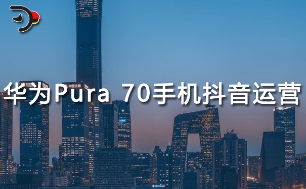 華為Pura 70手機抖音運營.jpg