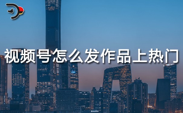 視頻號怎么發(fā)作品容易上熱門.jpg