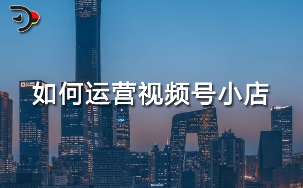 如何運(yùn)營(yíng)視頻號(hào)小店.jpg