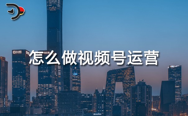 怎么做視頻號運(yùn)營.jpg