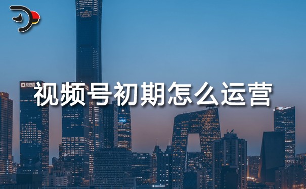 視頻號初期怎么運營.jpg